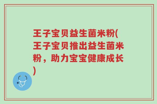 王子宝贝益生菌米粉(王子宝贝推出益生菌米粉，助力宝宝健康成长)-第1张图片-超越