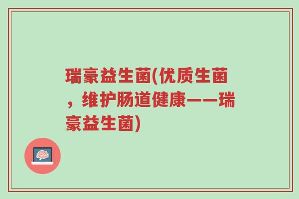 瑞豪益生菌(优质生菌,维护肠道健康——瑞豪益生菌)-第1张图片-超越 瑞豪益生菌(优质生菌,维护肠道健康——瑞豪益生菌)-第1张图片-超越