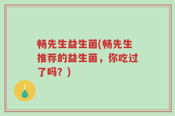 畅先生益生菌(畅先生推荐的益生菌，你吃过了吗？)-第1张图片-超越