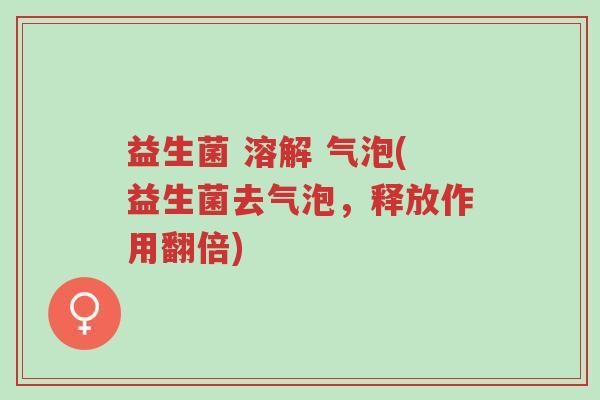 益生菌 溶解 气泡(益生菌去气泡,释放作用翻倍)-第1张图片-超越 益生菌 溶解 气泡(益生菌去气泡,释放作用翻倍)-第1张图片-超越