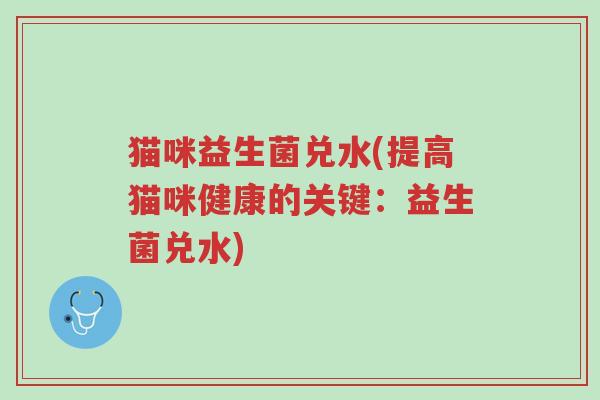 猫咪益生菌兑水(提高猫咪健康的关键:益生菌兑水)-第1张图片-超越 猫咪益生菌兑水(提高猫咪健康的关键:益生菌兑水)-第1张图片-超越