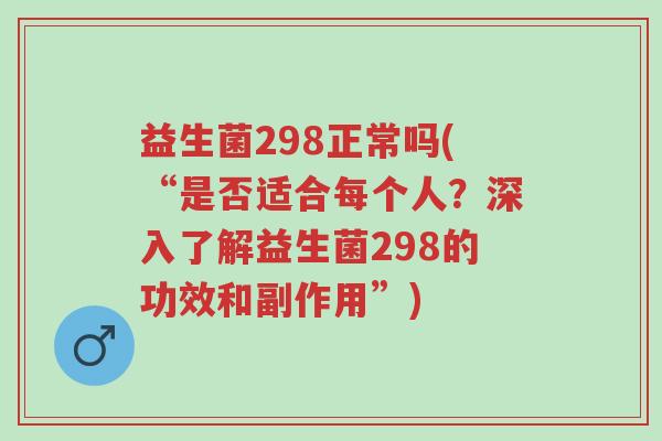 益生菌298正常吗(“是否适合每个人?深入了解益生菌298的功效和副作用”)-第1张图片-超越 益生菌298正常吗(“是否适合每个人?深入了解益生菌298的功效和副作用”)-第1张图片-超越