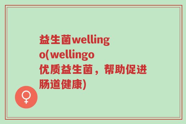 益生菌wellingo(wellingo优质益生菌,帮助促进肠道健康)-第1张图片-超越 益生菌wellingo(wellingo优质益生菌,帮助促进肠道健康)-第1张图片-超越