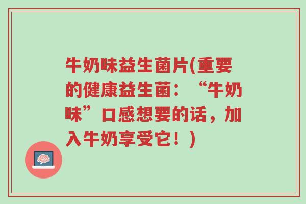 牛奶味益生菌片(重要的健康益生菌:“牛奶味”口感想要的话,加入牛奶享受它!)-第1张图片-超越 牛奶味益生菌片(重要的健康益生菌:“牛奶味”口感想要的话,加入牛奶享受它!)-第1张图片-超越