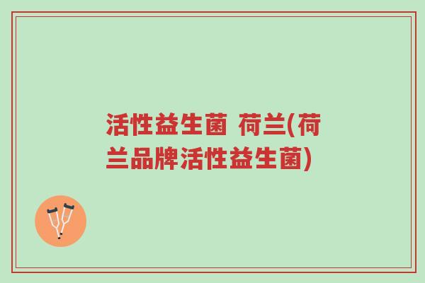 活性益生菌 荷兰(荷兰品牌活性益生菌)-第1张图片-超越 活性益生菌 荷兰(荷兰品牌活性益生菌)-第1张图片-超越