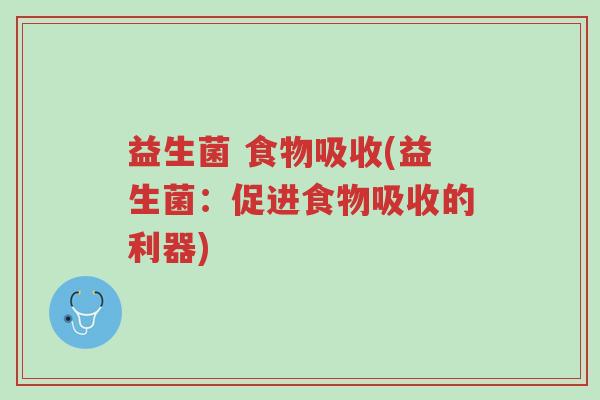 益生菌 食物吸收(益生菌:促进食物吸收的利器)-第1张图片-超越 益生菌 食物吸收(益生菌:促进食物吸收的利器)-第1张图片-超越