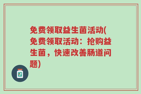 免费领取益生菌活动(免费领取活动:抢购益生菌,快速改善肠道问题)-第1张图片-超越 免费领取益生菌活动(免费领取活动:抢购益生菌,快速改善肠道问题)-第1张图片-超越