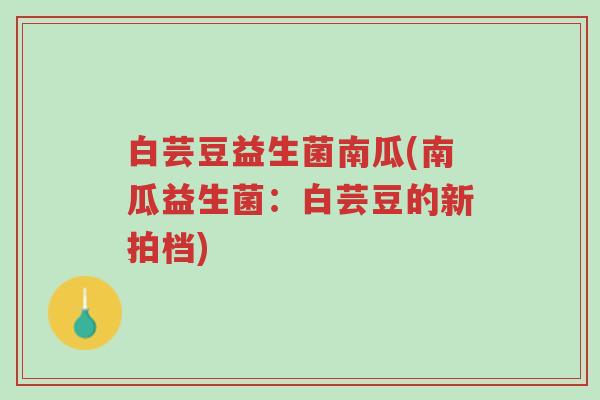 白芸豆益生菌南瓜(南瓜益生菌:白芸豆的新拍档)-第1张图片-超越 白芸豆益生菌南瓜(南瓜益生菌:白芸豆的新拍档)-第1张图片-超越