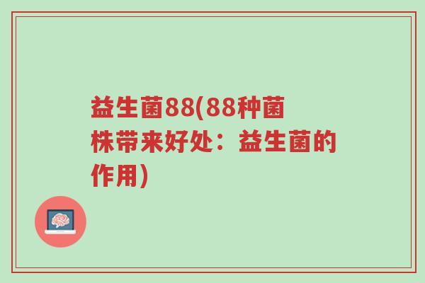 益生菌88(88种菌株带来好处:益生菌的作用)-第1张图片-超越 益生菌88(88种菌株带来好处:益生菌的作用)-第1张图片-超越