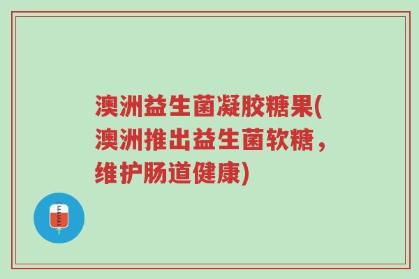 澳洲益生菌凝胶糖果(澳洲推出益生菌软糖,维护肠道健康)-第1张图片-超越 澳洲益生菌凝胶糖果(澳洲推出益生菌软糖,维护肠道健康)-第1张图片-超越