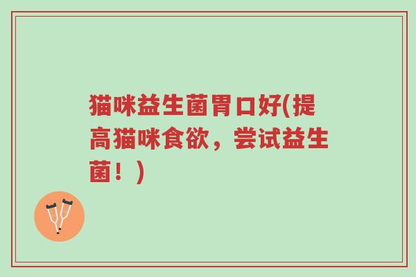 猫咪益生菌胃口好(提高猫咪食欲,尝试益生菌!)-第1张图片-超越 猫咪益生菌胃口好(提高猫咪食欲,尝试益生菌!)-第1张图片-超越