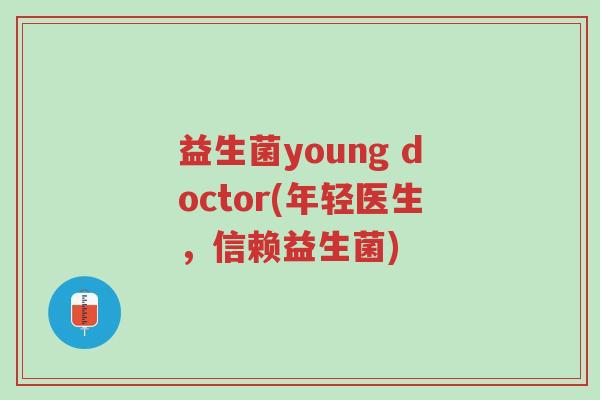 益生菌young doctor(年轻医生,信赖益生菌)-第1张图片-超越 益生菌young doctor(年轻医生,信赖益生菌)-第1张图片-超越