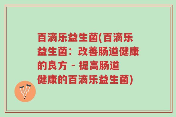 百滴乐益生菌(百滴乐益生菌:改善肠道健康的良方 - 提高肠道健康的百滴乐益生菌)-第1张图片-超越 百滴乐益生菌(百滴乐益生菌:改善肠道健康的良方 - 提高肠道健康的百滴乐益生菌)-第1张图片-超越