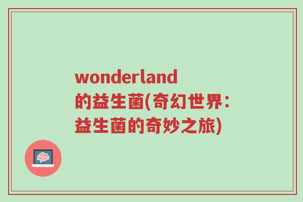 wonderland的益生菌(奇幻世界:益生菌的奇妙之旅)-第1张图片-超越 wonderland的益生菌(奇幻世界:益生菌的奇妙之旅)-第1张图片-超越
