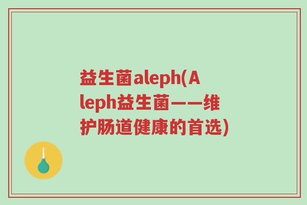 益生菌aleph(Aleph益生菌——维护肠道健康的首选)-第1张图片-超越 益生菌aleph(Aleph益生菌——维护肠道健康的首选)-第1张图片-超越
