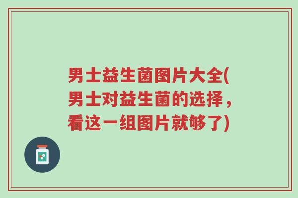男士益生菌图片大全(男士对益生菌的选择,看这一组图片就够了)-第1张图片-超越 男士益生菌图片大全(男士对益生菌的选择,看这一组图片就够了)-第1张图片-超越