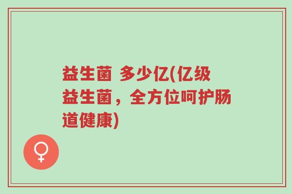 益生菌 多少亿(亿级益生菌,全方位呵护肠道健康)-第1张图片-超越 益生菌 多少亿(亿级益生菌,全方位呵护肠道健康)-第1张图片-超越