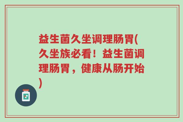 益生菌久坐调理肠胃(久坐族必看!益生菌调理肠胃,健康从肠开始)-第1张图片-超越 益生菌久坐调理肠胃(久坐族必看!益生菌调理肠胃,健康从肠开始)-第1张图片-超越