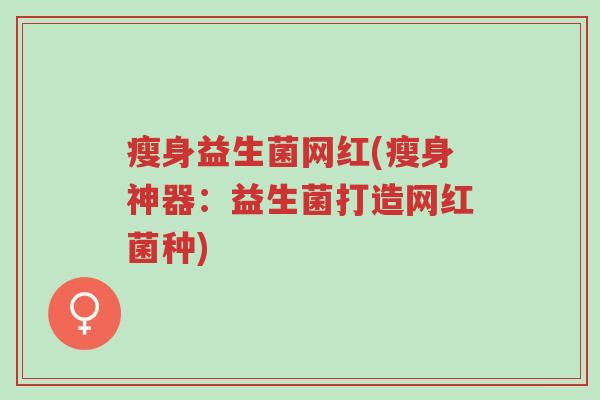 瘦身益生菌网红(瘦身神器:益生菌打造网红菌种)-第1张图片-超越 瘦身益生菌网红(瘦身神器:益生菌打造网红菌种)-第1张图片-超越