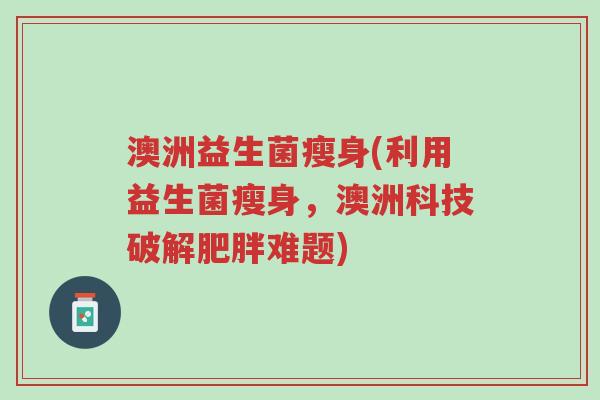 澳洲益生菌瘦身(利用益生菌瘦身，澳洲科技破解肥胖难题)-第1张图片-超越