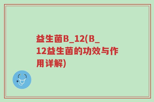 益生菌B_12(B_12益生菌的功效与作用详解)-第1张图片-超越 益生菌B_12(B_12益生菌的功效与作用详解)-第1张图片-超越