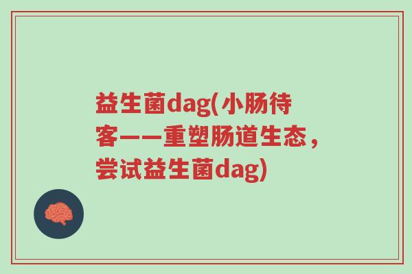 益生菌dag(小肠待客——重塑肠道生态，尝试益生菌dag)-第1张图片-超越