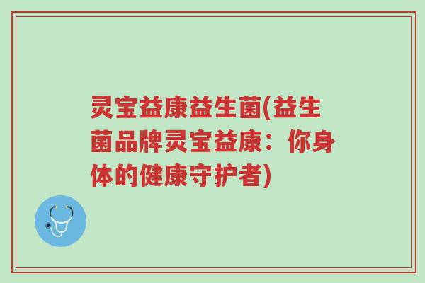 灵宝益康益生菌(益生菌品牌灵宝益康:你身体的健康守护者)-第1张图片-超越 灵宝益康益生菌(益生菌品牌灵宝益康:你身体的健康守护者)-第1张图片-超越