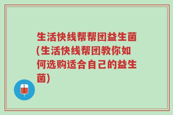 生活快线帮帮团益生菌(生活快线帮团教你如何选购适合自己的益生菌)-第1张图片-超越 生活快线帮帮团益生菌(生活快线帮团教你如何选购适合自己的益生菌)-第1张图片-超越