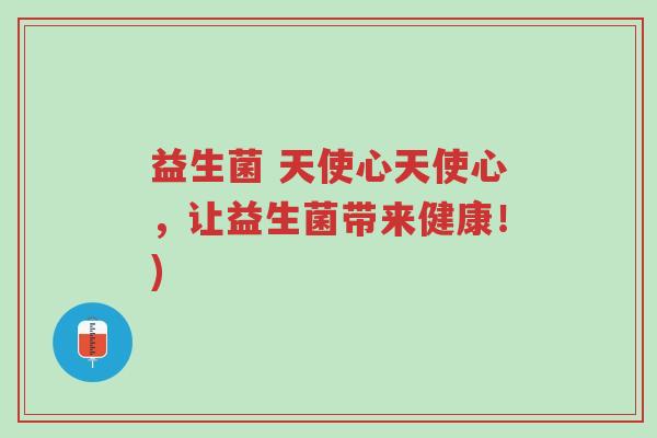 益生菌 天使心天使心，让益生菌带来健康！)-第1张图片-超越