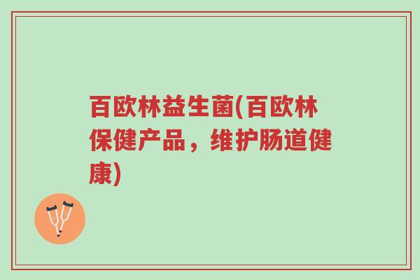 百欧林益生菌(百欧林保健产品,维护肠道健康)-第1张图片-超越 百欧林益生菌(百欧林保健产品,维护肠道健康)-第1张图片-超越