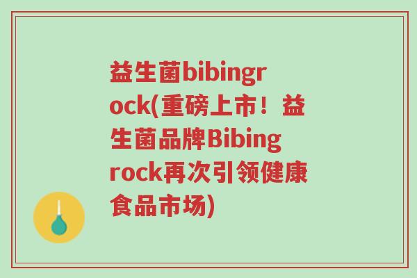 益生菌bibingrock(重磅上市!益生菌品牌Bibingrock再次引领健康食品市场)-第1张图片-超越 益生菌bibingrock(重磅上市!益生菌品牌Bibingrock再次引领健康食品市场)-第1张图片-超越