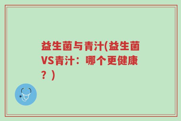 益生菌与青汁(益生菌VS青汁:哪个更健康?)-第1张图片-超越 益生菌与青汁(益生菌VS青汁:哪个更健康?)-第1张图片-超越