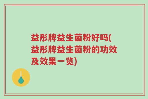 益彤牌益生菌粉好吗(益彤牌益生菌粉的功效及效果一览)-第1张图片-超越 益彤牌益生菌粉好吗(益彤牌益生菌粉的功效及效果一览)-第1张图片-超越