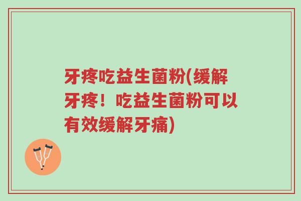 牙疼吃益生菌粉(缓解牙疼!吃益生菌粉可以有效缓解牙痛)-第1张图片-超越 牙疼吃益生菌粉(缓解牙疼!吃益生菌粉可以有效缓解牙痛)-第1张图片-超越