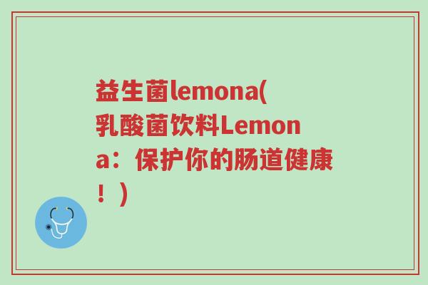 益生菌lemona(乳酸菌饮料Lemona：保护你的肠道健康！)-第1张图片-超越