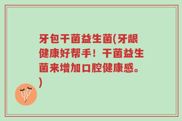 牙包干菌益生菌(牙龈健康好帮手!干菌益生菌来增加口腔健康感。)-第1张图片-超越 牙包干菌益生菌(牙龈健康好帮手!干菌益生菌来增加口腔健康感。)-第1张图片-超越