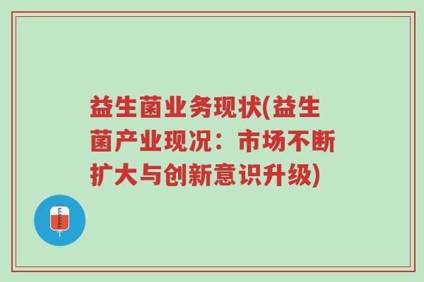 益生菌业务现状(益生菌产业现况：市场不断扩大与创新意识升级)-第1张图片-超越