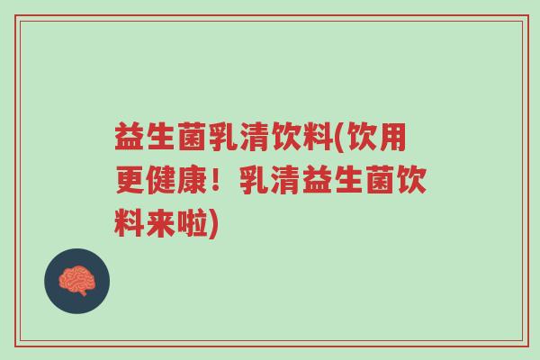 益生菌乳清饮料(饮用更健康！乳清益生菌饮料来啦)-第1张图片-超越