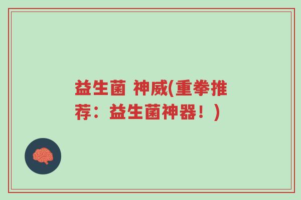 益生菌 神威(重拳推荐:益生菌神器!)-第1张图片-超越 益生菌 神威(重拳推荐:益生菌神器!)-第1张图片-超越