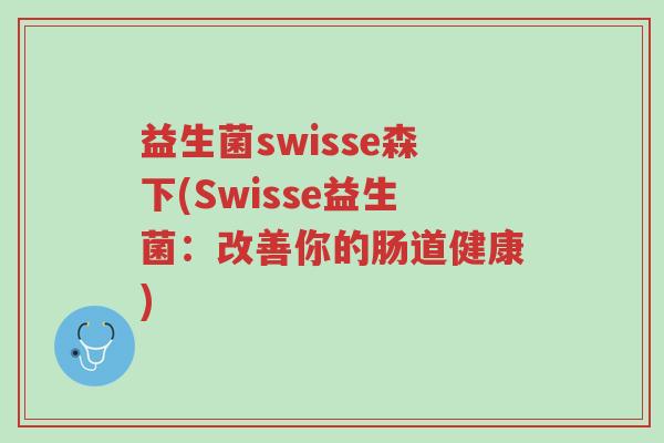 益生菌swisse森下(Swisse益生菌:改善你的肠道健康)-第1张图片-超越 益生菌swisse森下(Swisse益生菌:改善你的肠道健康)-第1张图片-超越