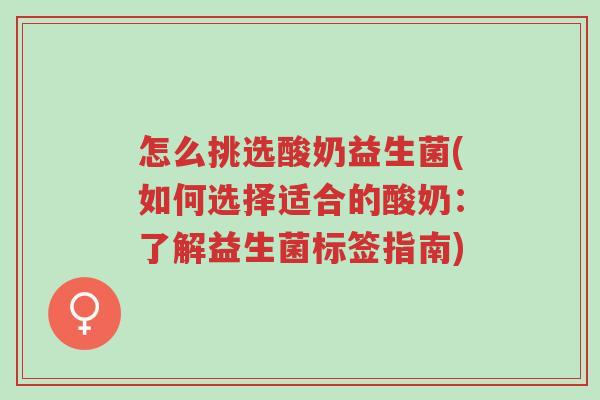 怎么挑选酸奶益生菌(如何选择适合的酸奶:了解益生菌标签指南)-第1张图片-超越 怎么挑选酸奶益生菌(如何选择适合的酸奶:了解益生菌标签指南)-第1张图片-超越