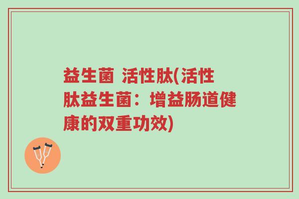 益生菌 活性肽(活性肽益生菌:增益肠道健康的双重功效)-第1张图片-超越 益生菌 活性肽(活性肽益生菌:增益肠道健康的双重功效)-第1张图片-超越