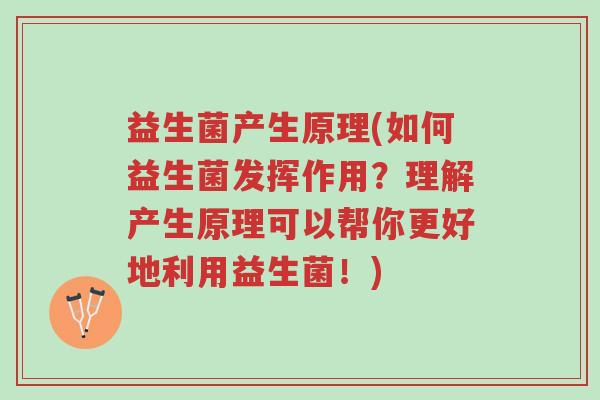 益生菌产生原理(如何益生菌发挥作用？理解产生原理可以帮你更好地利用益生菌！)-第1张图片-超越