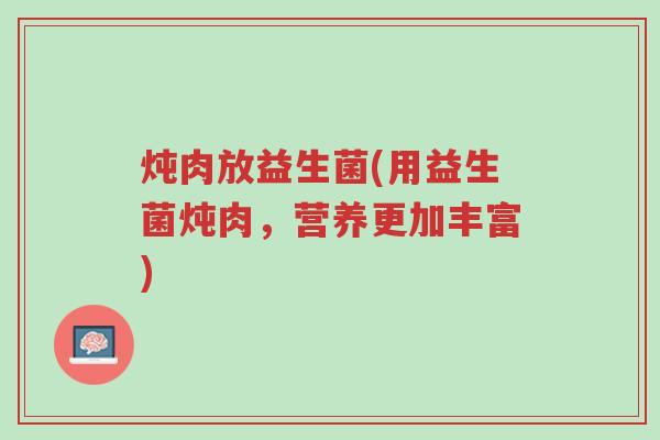 炖肉放益生菌(用益生菌炖肉,营养更加丰富)-第1张图片-超越 炖肉放益生菌(用益生菌炖肉,营养更加丰富)-第1张图片-超越