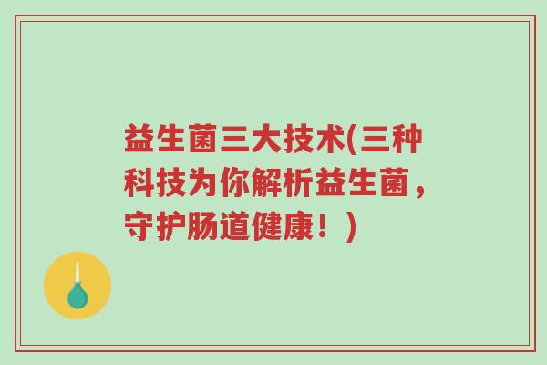 益生菌三大技术(三种科技为你解析益生菌,守护肠道健康!)-第1张图片-超越 益生菌三大技术(三种科技为你解析益生菌,守护肠道健康!)-第1张图片-超越