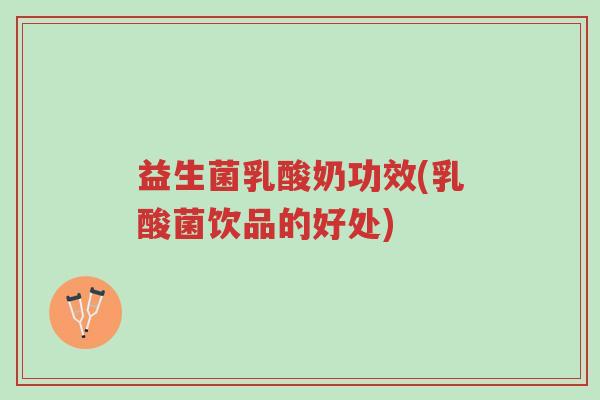 益生菌乳酸奶功效(乳酸菌饮品的好处)-第1张图片-超越 益生菌乳酸奶功效(乳酸菌饮品的好处)-第1张图片-超越