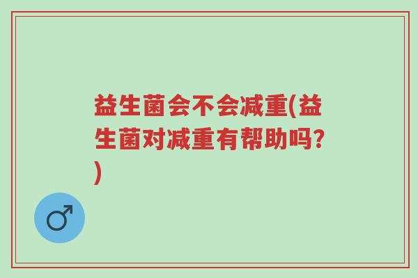 益生菌会不会减重(益生菌对减重有帮助吗?)-第1张图片-超越 益生菌会不会减重(益生菌对减重有帮助吗?)-第1张图片-超越