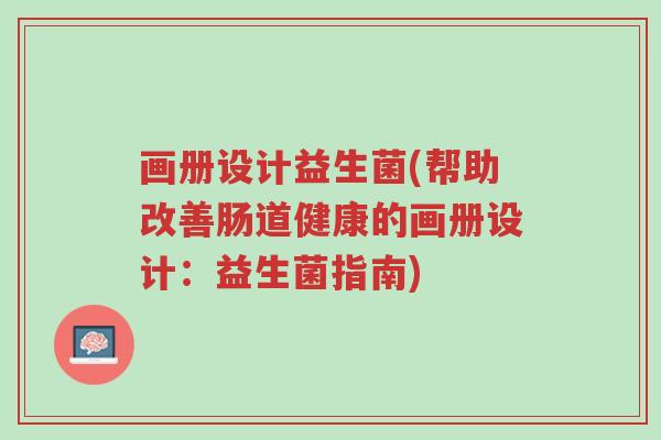 画册设计益生菌(帮助改善肠道健康的画册设计:益生菌指南)-第1张图片-超越 画册设计益生菌(帮助改善肠道健康的画册设计:益生菌指南)-第1张图片-超越