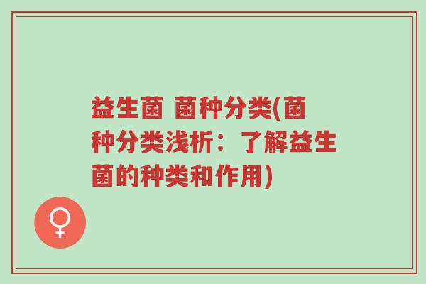 益生菌 菌种分类(菌种分类浅析:了解益生菌的种类和作用)-第1张图片-超越 益生菌 菌种分类(菌种分类浅析:了解益生菌的种类和作用)-第1张图片-超越