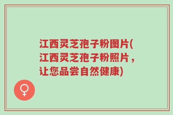 江西灵芝孢子粉图片(江西灵芝孢子粉照片,让您品尝自然健康)-第1张图片-超越 江西灵芝孢子粉图片(江西灵芝孢子粉照片,让您品尝自然健康)-第1张图片-超越